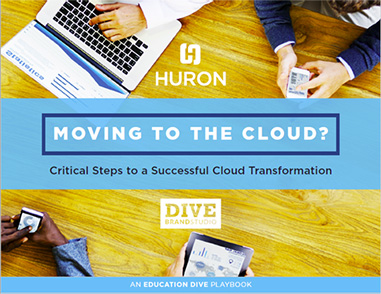 HURON: Moving to the cloud? Critical Steps to a Successful Cloud Tranformation | An EDUCATION DIVE playbook