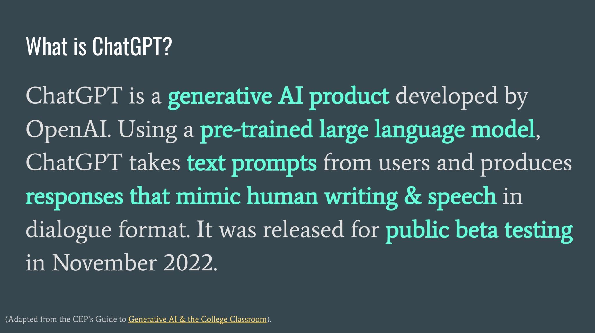 Screen capture adapted from the Barnard College Center for Engaged Pedagogy's guide to Generative AI and the College Classroom. The text reads as follows: 'What is ChatGPT? ChatGPT is a generative AI product developed by OpenAI. Using a pre-trained large language model, ChatGPT takes text prompts from users and produces responses that mimic human writing and speech in dialogue format. It was released for public beta testing in November 2022.'