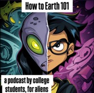 An illustration divided into two halves shows an alien and a person wearing glasses. The cover includes the title How to Earth 101 and the description a podcast by college students, for aliens.