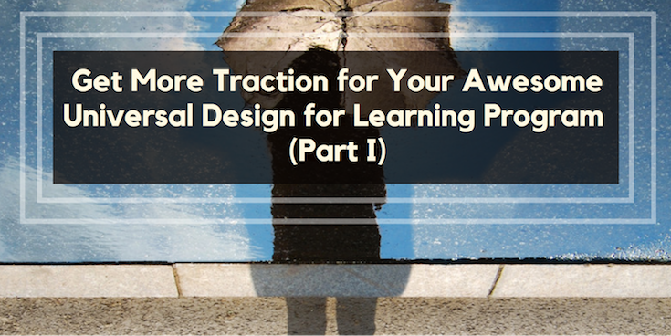 Get More Traction for Your Awesome Universal Design for Learning Program, Part I