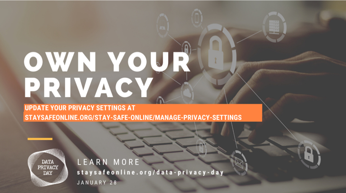 Own Your Privacy. Update your privacy settings at staysafeonline.org/stay-safe-online/manage-privacy-settings. Data Privacy Dat: Learn More staysafeonline.org/data-privacy-day January 28.