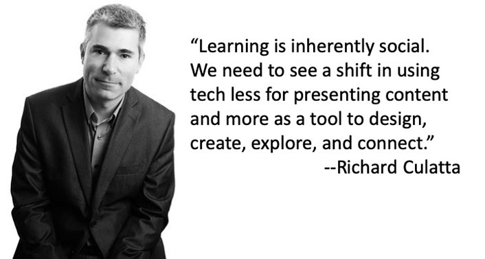 'Learning is inherently social. We need to see a shift in using tech less for presenting content and more as a tool to design, create, explore, and connect.' - Richard Culatta